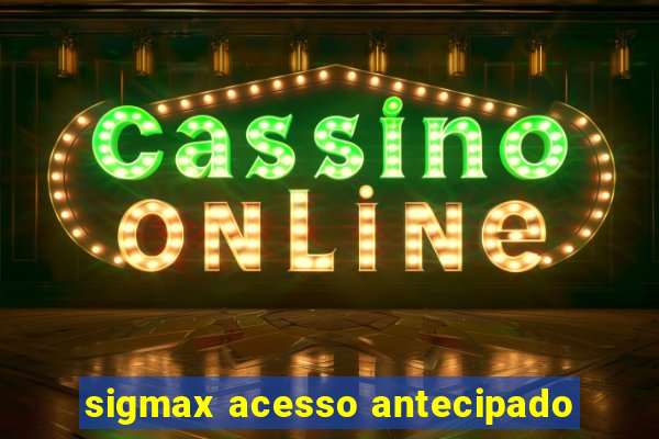 sigmax acesso antecipado